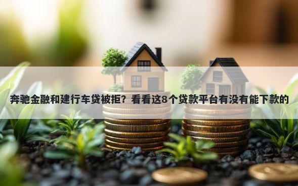 奔驰金融和建行车贷被拒？看看这8个贷款平台有没有能下款的