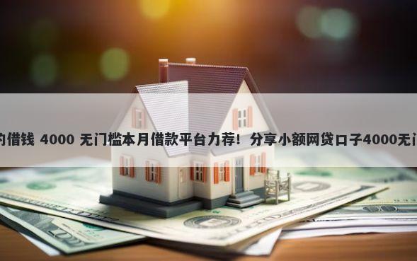 有诚意的借钱 4000 无门槛本月借款平台力荐！分享小额网贷口子4000无门槛借款