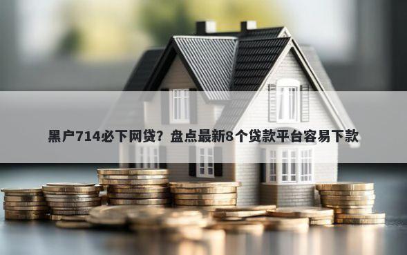 黑户714必下网贷？盘点最新8个贷款平台容易下款