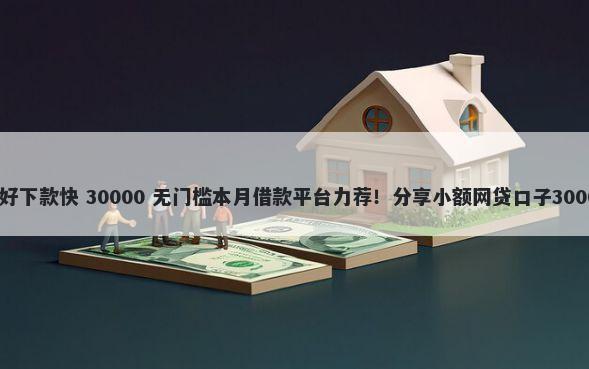 网上哪种贷款好下款快 30000 无门槛本月借款平台力荐!分享小额网贷口子30000无门槛借款