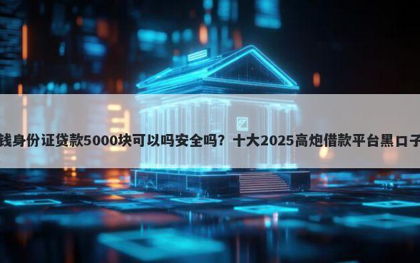 南京急用钱身份证贷款5000块可以吗安全吗？十大2025高炮借款平台黑口子链接推荐