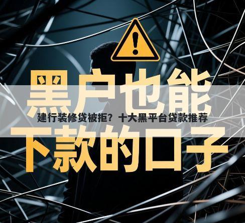建行装修贷被拒?十大黑平台贷款推荐