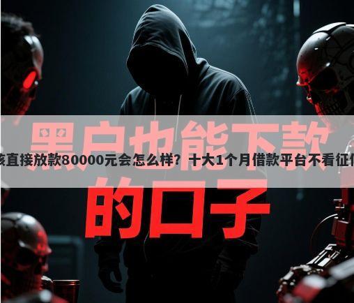 不审核直接放款80000元会怎么样？十大1个月借款平台不看征信推荐