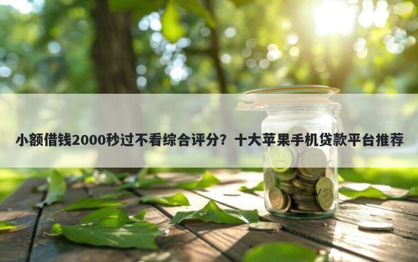 小额借钱2000秒过不看综合评分?十大苹果手机贷款平台推荐