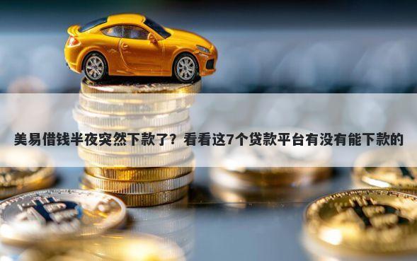 美易借钱半夜突然下款了?看看这7个贷款平台有没有能下款的