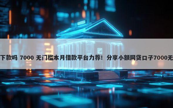 融亦花好下款吗 7000 无门槛本月借款平台力荐!分享小额网贷口子7000无门槛借款