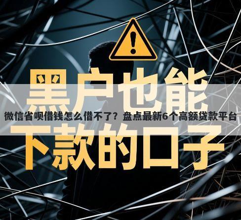 微信省呗借钱怎么借不了？盘点最新6个高额贷款平台