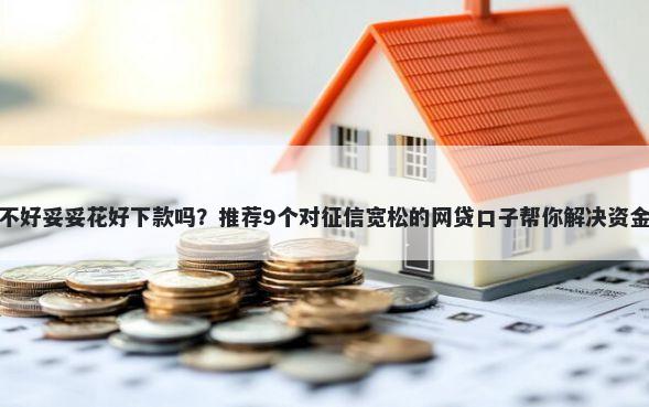 征信不好妥妥花好下款吗？推荐9个对征信宽松的网贷口子帮你解决资金问题