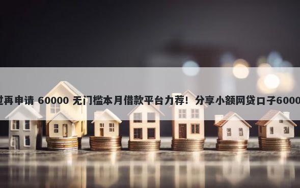 信用卡不通过再申请 60000 无门槛本月借款平台力荐！分享小额网贷口子60000无门槛借款