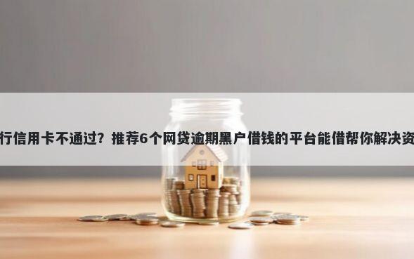 浦发银行信用卡不通过？推荐6个网贷逾期黑户借钱的平台能借帮你解决资金问题