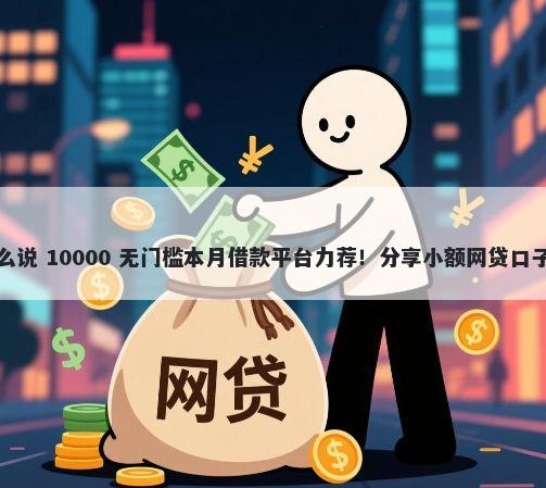 微信找别人借钱怎么说 10000 无门槛本月借款平台力荐！分享小额网贷口子10000无门槛借款