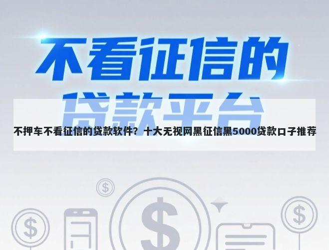 不押车不看征信的贷款软件？十大无视网黑征信黑5000贷款口子推荐