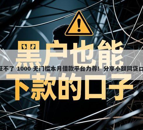 借钱了怎么微信取证不了 1000 无门槛本月借款平台力荐！分享小额网贷口子1000无门槛借款