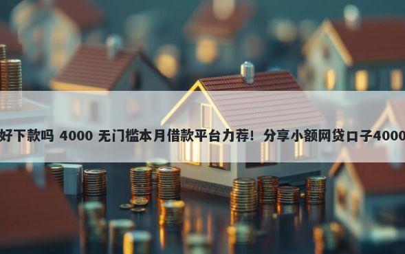 拉卡拉分期好下款吗 4000 无门槛本月借款平台力荐！分享小额网贷口子4000无门槛借款