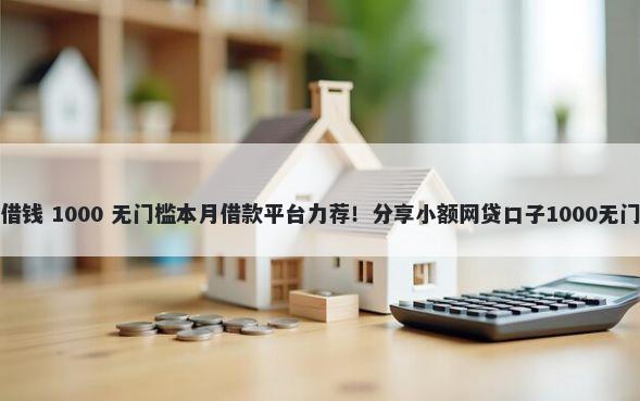 惠民贷借钱 1000 无门槛本月借款平台力荐！分享小额网贷口子1000无门槛借款