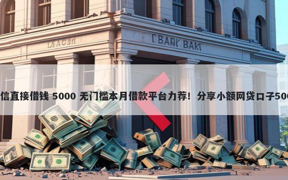 哪里可以用微信直接借钱 5000 无门槛本月借款平台力荐！分享小额网贷口子5000无门槛借款