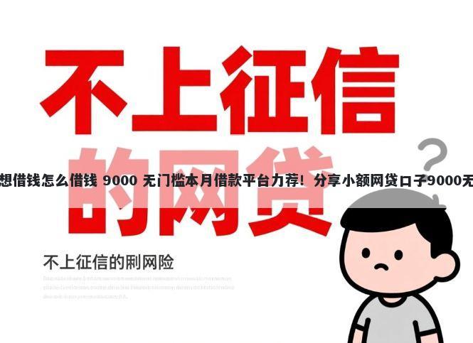 征信逾期想借钱怎么借钱 9000 无门槛本月借款平台力荐！分享小额网贷口子9000无门槛借款