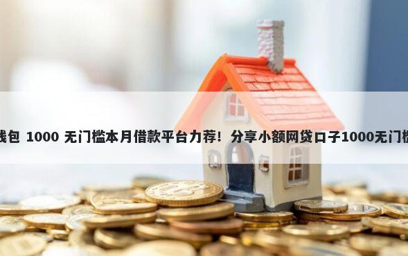 百度钱包 1000 无门槛本月借款平台力荐！分享小额网贷口子1000无门槛借款