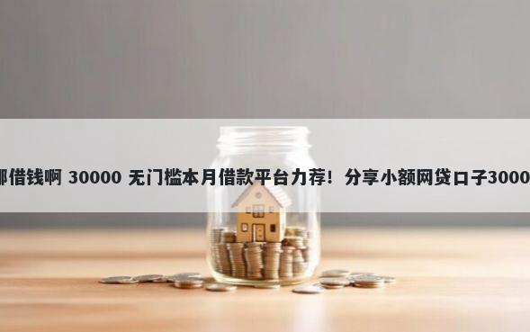 微信借款在哪借钱啊 30000 无门槛本月借款平台力荐！分享小额网贷口子30000无门槛借款