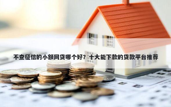 不查征信的小额网贷哪个好？十大能下款的贷款平台推荐