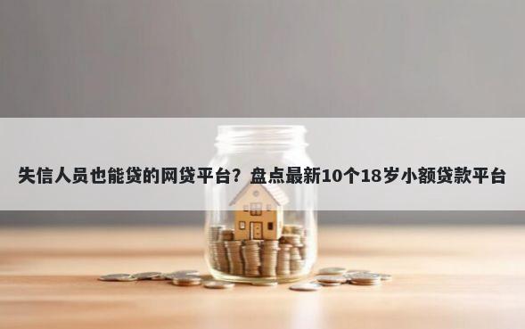失信人员也能贷的网贷平台？盘点最新10个18岁小额贷款平台