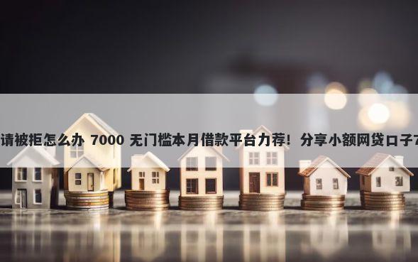 开源商城贷款申请被拒怎么办 7000 无门槛本月借款平台力荐！分享小额网贷口子7000无门槛借款