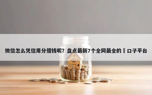 微信怎么凭信用分借钱呢？盘点最新7个全网最全的黒口子平台