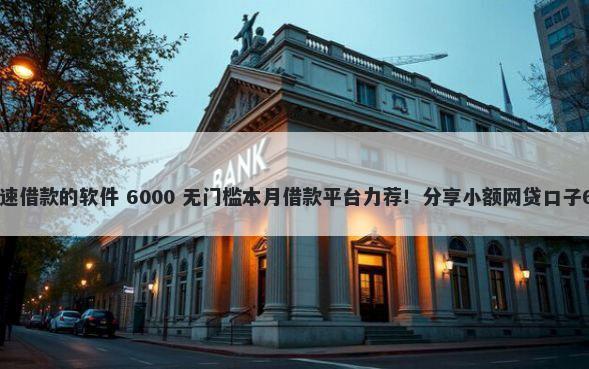 哪里不看征信快速借款的软件 6000 无门槛本月借款平台力荐！分享小额网贷口子6000无门槛借款