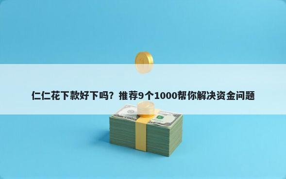 仁仁花下款好下吗?推荐9个1000帮你解决资金问题