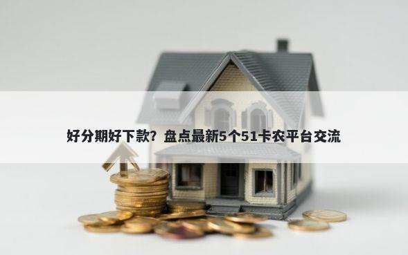 好分期好下款？盘点最新5个51卡农平台交流