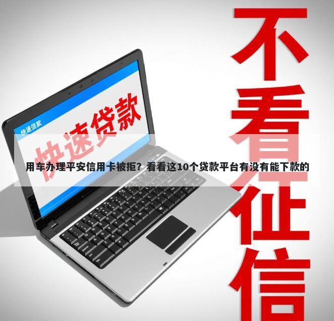 用车办理平安信用卡被拒?看看这10个贷款平台有没有能下款的