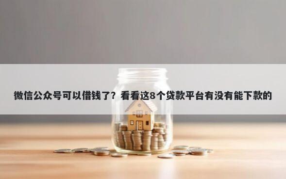 微信公众号可以借钱了？看看这8个贷款平台有没有能下款的