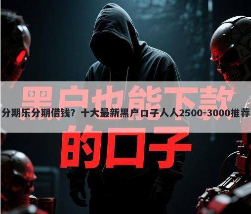 分期乐分期借钱?十大最新黑户口子人人2500-3000推荐
