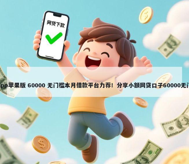 要借钱app苹果版 60000 无门槛本月借款平台力荐！分享小额网贷口子60000无门槛借款