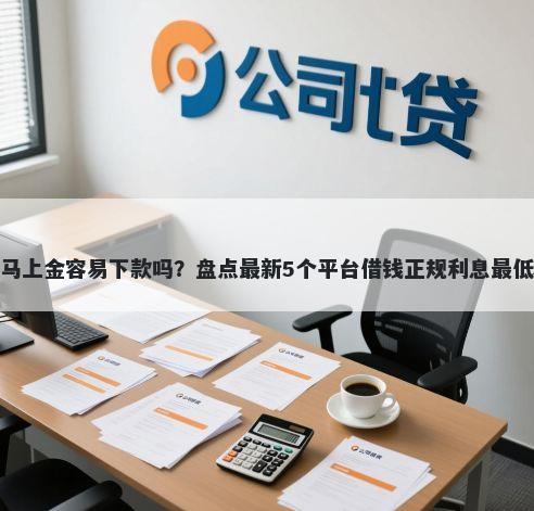 马上金容易下款吗?盘点最新5个平台借钱正规利息最低