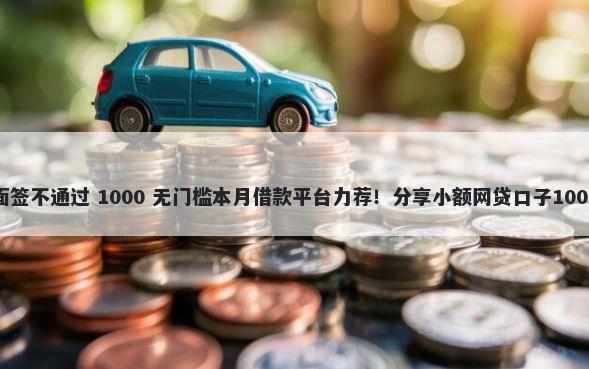 光大下卡后面签不通过 1000 无门槛本月借款平台力荐!分享小额网贷口子1000无门槛借款