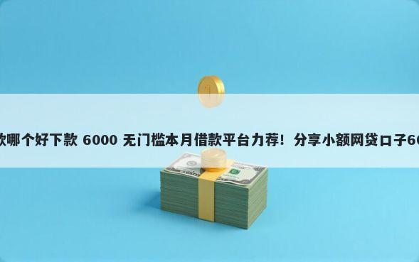 抖音和京东借款哪个好下款 6000 无门槛本月借款平台力荐！分享小额网贷口子6000无门槛借款