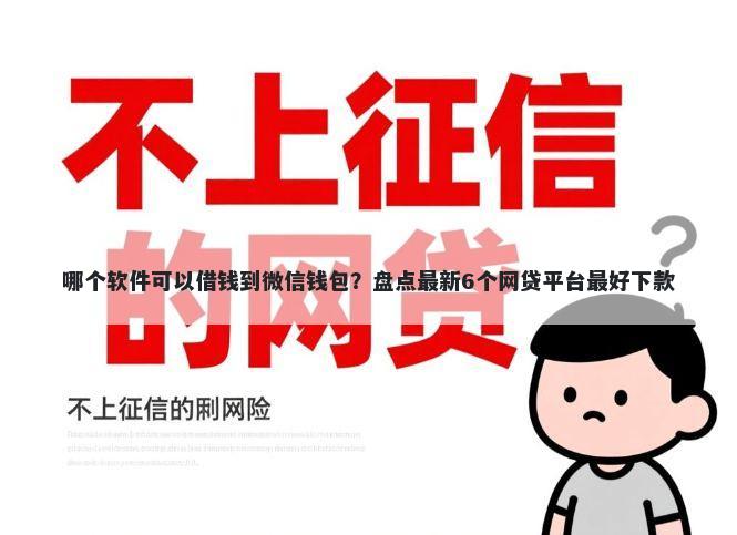 哪个软件可以借钱到微信钱包?盘点最新6个网贷平台最好下款