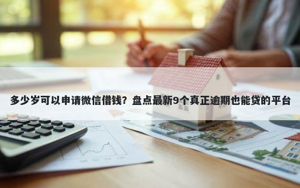 多少岁可以申请微信借钱？盘点最新9个真正逾期也能贷的平台