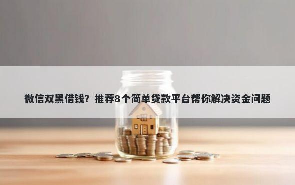 微信双黑借钱？推荐8个简单贷款平台帮你解决资金问题