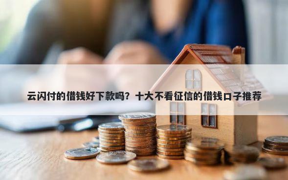 云闪付的借钱好下款吗？十大不看征信的借钱口子推荐