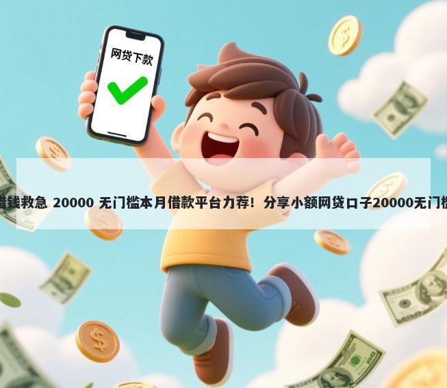 福建借钱救急 20000 无门槛本月借款平台力荐！分享小额网贷口子20000无门槛借款
