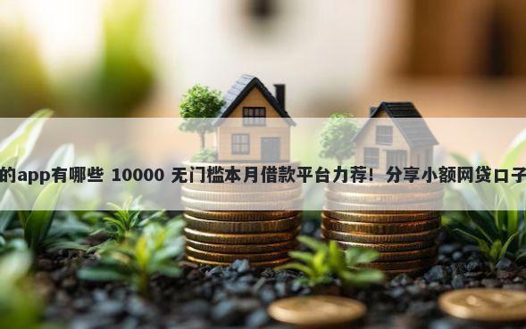 不用审核直接下款的app有哪些 10000 无门槛本月借款平台力荐！分享小额网贷口子10000无门槛借款
