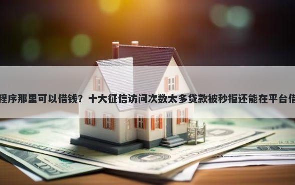 微信小程序那里可以借钱？十大征信访问次数太多贷款被秒拒还能在平台借款推荐