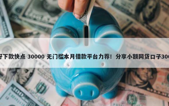 什么空白征信好下款快点 30000 无门槛本月借款平台力荐！分享小额网贷口子30000无门槛借款