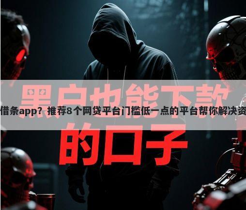 人人信借条app？推荐8个网贷平台门槛低一点的平台帮你解决资金问题