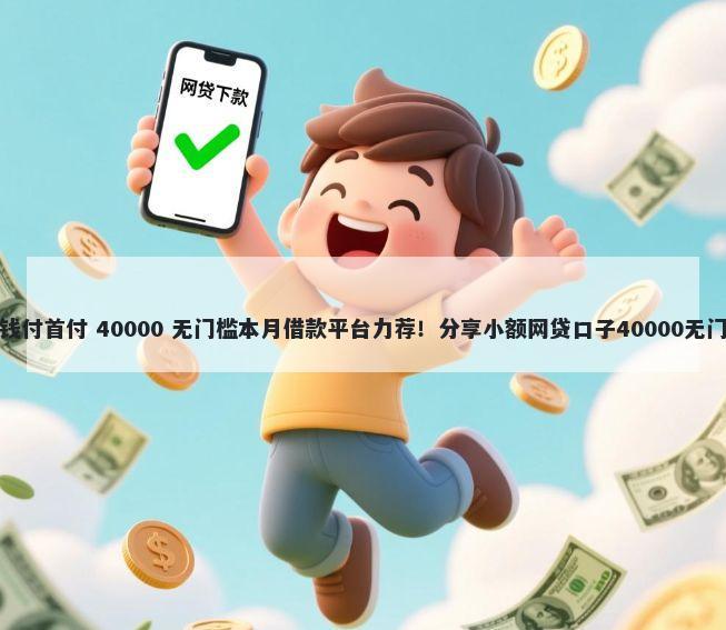 昆明借钱付首付 40000 无门槛本月借款平台力荐！分享小额网贷口子40000无门槛借款