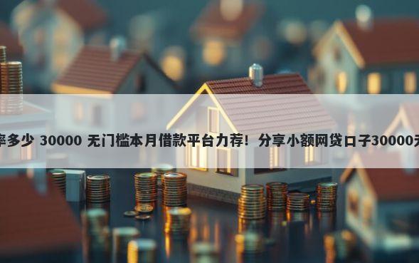 易借钱利率多少 30000 无门槛本月借款平台力荐！分享小额网贷口子30000无门槛借款