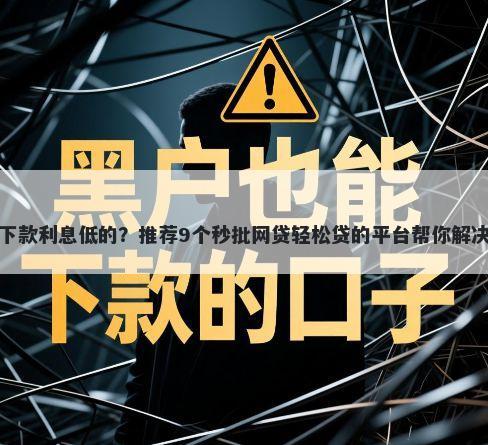 有什么好下款利息低的？推荐9个秒批网贷轻松贷的平台帮你解决资金问题