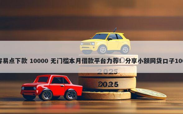 哪个借款比较容易点下款 10000 无门槛本月借款平台力荐！分享小额网贷口子10000无门槛借款